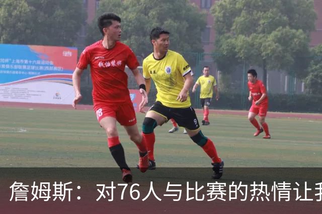 詹姆斯：对76人与比赛的热情让我受益匪浅